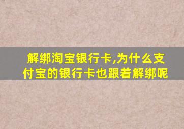 解绑淘宝银行卡,为什么支付宝的银行卡也跟着解绑呢