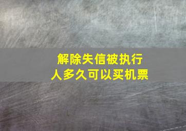 解除失信被执行人多久可以买机票