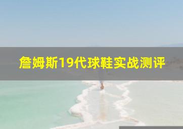 詹姆斯19代球鞋实战测评