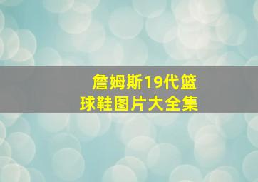 詹姆斯19代篮球鞋图片大全集