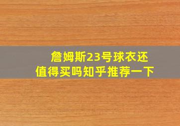 詹姆斯23号球衣还值得买吗知乎推荐一下