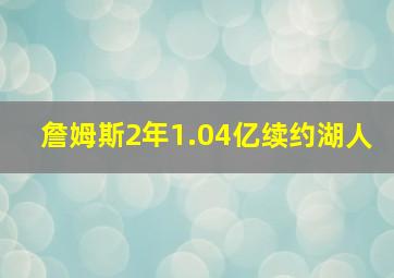 詹姆斯2年1.04亿续约湖人