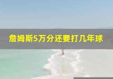 詹姆斯5万分还要打几年球