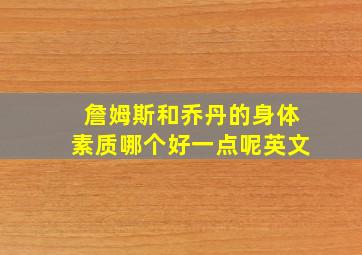 詹姆斯和乔丹的身体素质哪个好一点呢英文