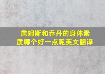 詹姆斯和乔丹的身体素质哪个好一点呢英文翻译