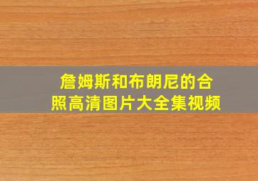 詹姆斯和布朗尼的合照高清图片大全集视频