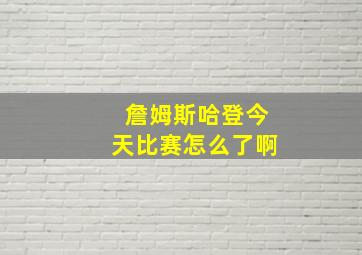 詹姆斯哈登今天比赛怎么了啊