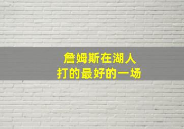 詹姆斯在湖人打的最好的一场