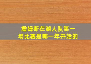 詹姆斯在湖人队第一场比赛是哪一年开始的