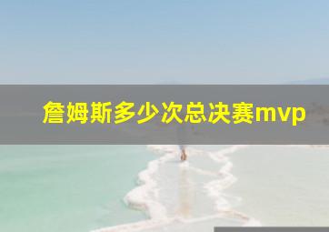 詹姆斯多少次总决赛mvp