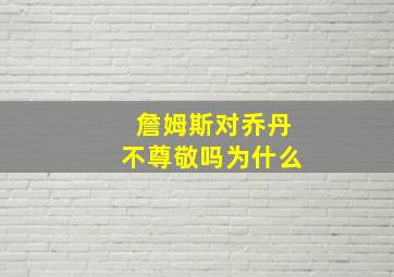 詹姆斯对乔丹不尊敬吗为什么