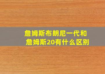 詹姆斯布朗尼一代和詹姆斯20有什么区别