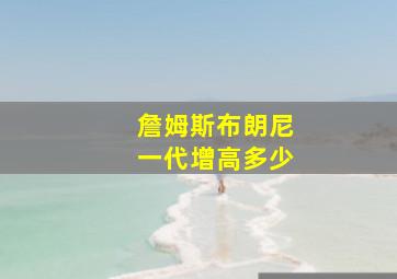 詹姆斯布朗尼一代增高多少