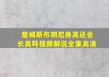 詹姆斯布朗尼身高还会长高吗视频解说全集高清