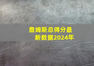 詹姆斯总得分最新数据2024年