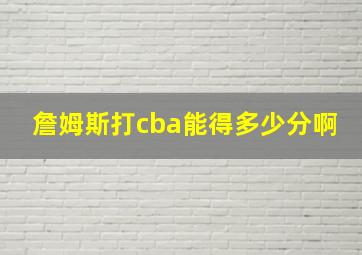 詹姆斯打cba能得多少分啊