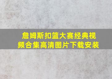 詹姆斯扣篮大赛经典视频合集高清图片下载安装