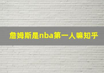 詹姆斯是nba第一人嘛知乎