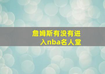 詹姆斯有没有进入nba名人堂