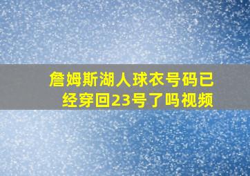 詹姆斯湖人球衣号码已经穿回23号了吗视频