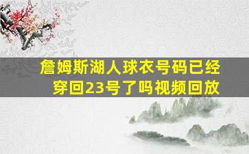 詹姆斯湖人球衣号码已经穿回23号了吗视频回放