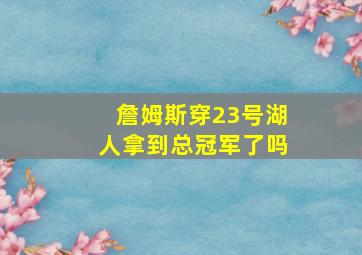 詹姆斯穿23号湖人拿到总冠军了吗