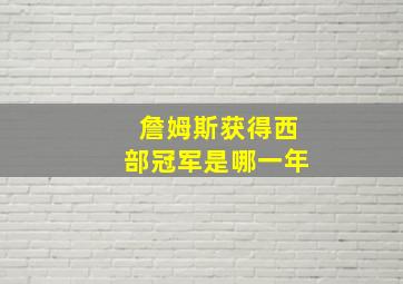 詹姆斯获得西部冠军是哪一年