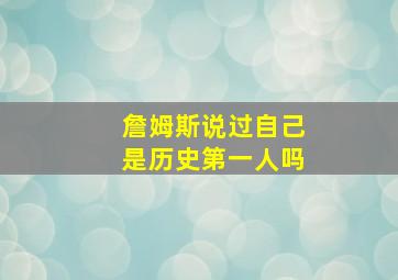 詹姆斯说过自己是历史第一人吗