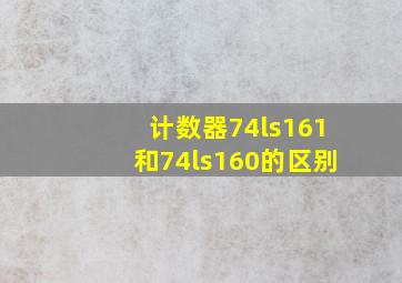 计数器74ls161和74ls160的区别