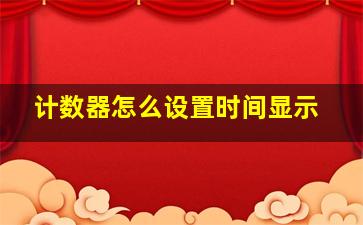 计数器怎么设置时间显示