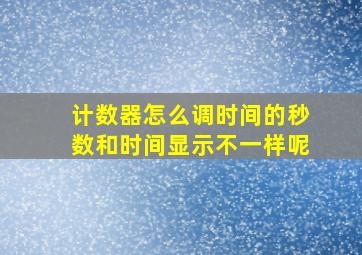 计数器怎么调时间的秒数和时间显示不一样呢