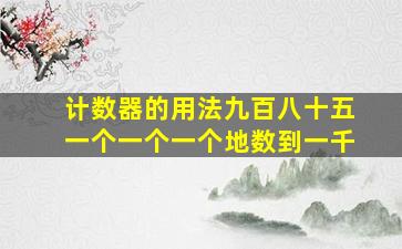 计数器的用法九百八十五一个一个一个地数到一千