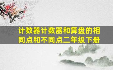 计数器计数器和算盘的相同点和不同点二年级下册