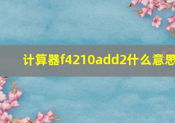 计算器f4210add2什么意思