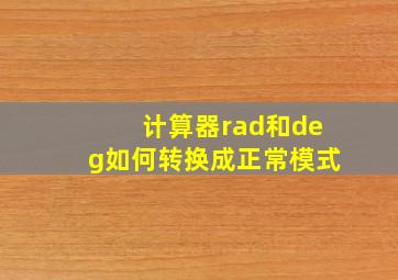 计算器rad和deg如何转换成正常模式