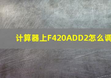 计算器上F420ADD2怎么调