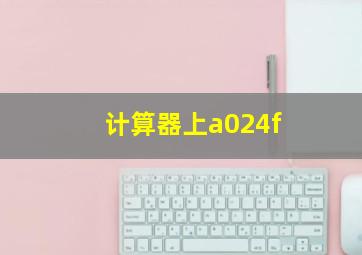 计算器上a024f