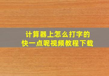 计算器上怎么打字的快一点呢视频教程下载