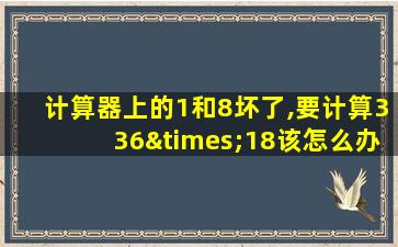 计算器上的1和8坏了,要计算336×18该怎么办