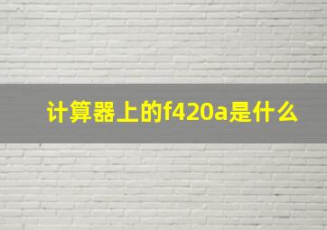 计算器上的f420a是什么