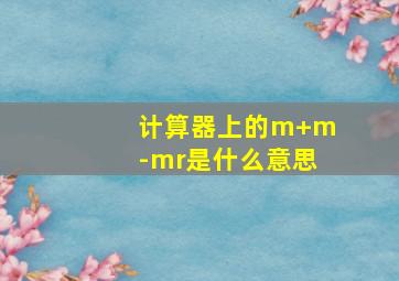 计算器上的m+m-mr是什么意思