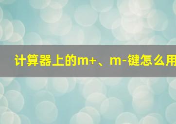 计算器上的m+、m-键怎么用