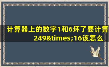 计算器上的数字1和6坏了要计算249×16该怎么办