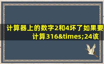 计算器上的数字2和4坏了如果要计算316×24该怎么办