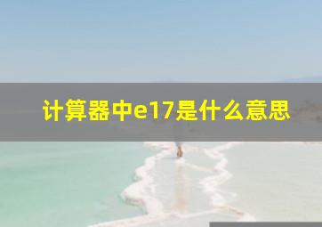 计算器中e17是什么意思