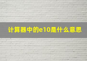 计算器中的e10是什么意思