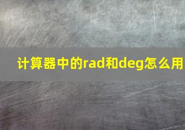 计算器中的rad和deg怎么用