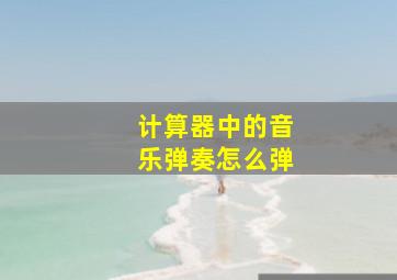 计算器中的音乐弹奏怎么弹