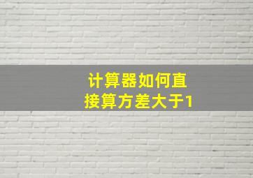 计算器如何直接算方差大于1