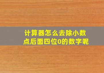 计算器怎么去除小数点后面四位0的数字呢